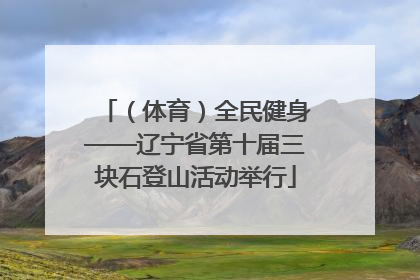（体育）全民健身——辽宁省第十届三块石登山活动举行