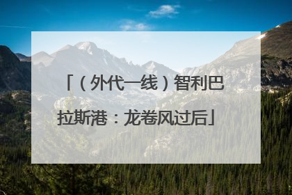 （外代一线）智利巴拉斯港：龙卷风过后