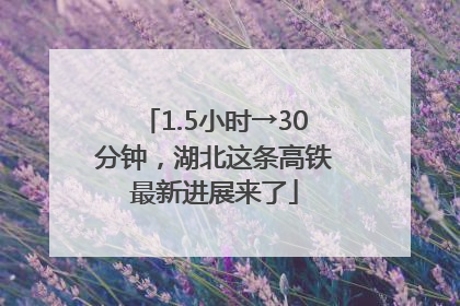 1.5小时→30分钟，湖北这条高铁最新进展来了