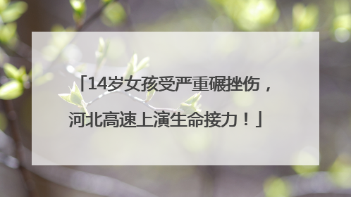 14岁女孩受严重碾挫伤，河北高速上演生命接力！
