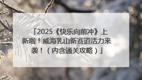 2025《快乐向前冲》上新啦！威海乳山新赛道活力来袭！（内含通关攻略）