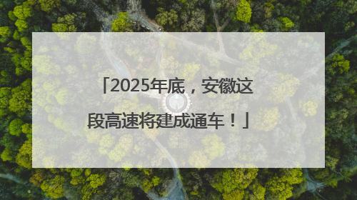 2025年底，安徽这段高速将建成通车！