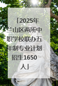 2025年兰山区两所中职学校联办五年制专业计划招生1650人