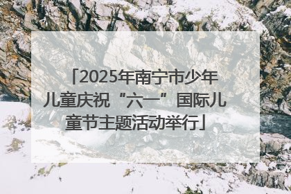 2025年南宁市少年儿童庆祝“六一”国际儿童节主题活动举行