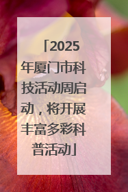 2025年厦门市科技活动周启动，将开展丰富多彩科普活动