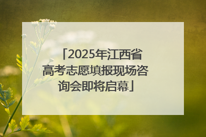 2025年江西省高考志愿填报现场咨询会即将启幕