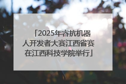 2025年睿抗机器人开发者大赛江西省赛在江西科技学院举行