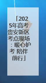 2025年高考贵安新区考点现场：暖心护考 陪伴前行