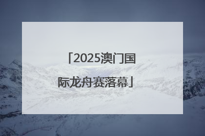 2025澳门国际龙舟赛落幕