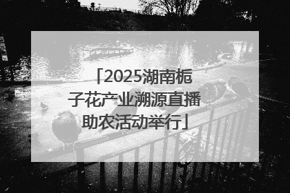 2025湖南栀子花产业溯源直播助农活动举行