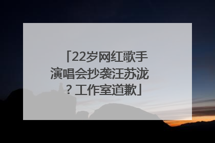 22岁网红歌手演唱会抄袭汪苏泷？工作室道歉