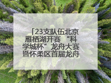 23支队伍北京雁栖湖开赛 “科学城杯”龙舟大赛暨怀柔区首届龙舟拔河赛举办