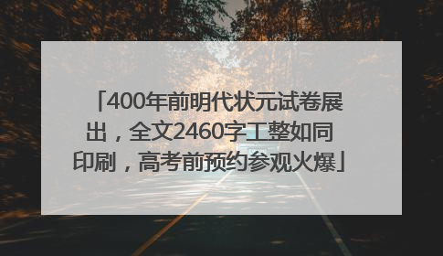 400年前明代状元试卷展出，全文2460字工整如同印刷，高考前预约参观火爆
