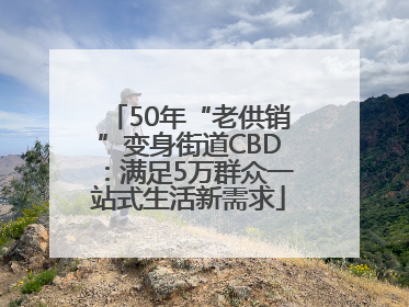 50年“老供销”变身街道CBD：满足5万群众一站式生活新需求