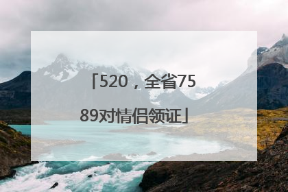 520，全省7589对情侣领证