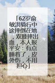 62岁俞敏洪骑行中途摔倒在地，双膝摔出血，本人报平安：有点睡着了，皮外伤，不用担心