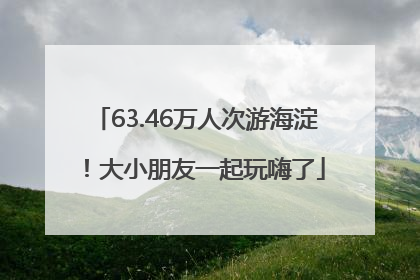 63.46万人次游海淀！大小朋友一起玩嗨了