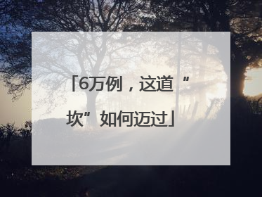 6万例，这道“坎”如何迈过