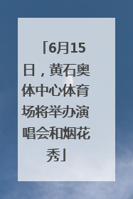 6月15日，黄石奥体中心体育场将举办演唱会和烟花秀