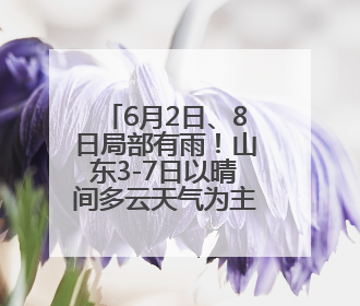 6月2日、8日局部有雨！山东3-7日以晴间多云天气为主 利于小麦收割和晾晒