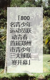 800名青少年运动员跃动青春 首届郑州市青少年三大球联赛开幕