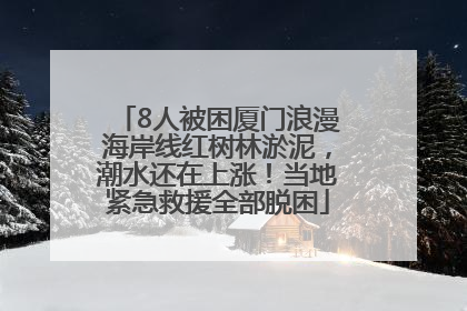 8人被困厦门浪漫海岸线红树林淤泥，潮水还在上涨！当地紧急救援全部脱困