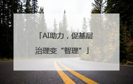 AI助力，促基层治理变“智理”