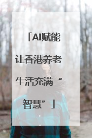 AI赋能让香港养老生活充满“智慧”