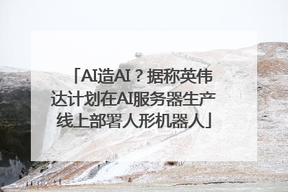 AI造AI？据称英伟达计划在AI服务器生产线上部署人形机器人