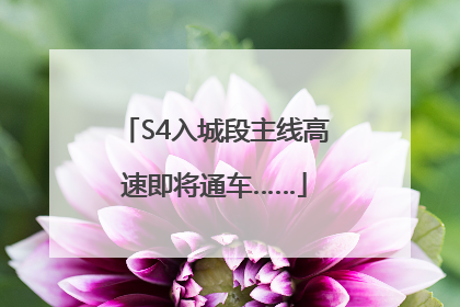 S4入城段主线高速即将通车……